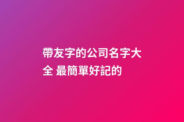 帶友字的公司名字大全 最簡單好記的-第1張-公司起名-玄機派
